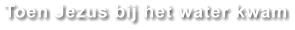 Toen Jezus bij het water kwam