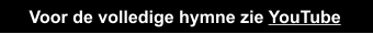 Voor de volledige hymne zie YouTube